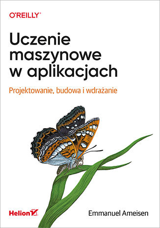 Uczenie maszynowe w aplikacjach. Projektowanie, budowa i wdrażanie Emmanuel Ameisen - okladka książki