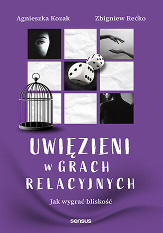 Uwięzieni w grach relacyjnych. Jak wygrać bliskość Agnieszka Kozak, Zbigniew Rećko - okladka książki