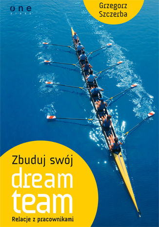 Zbuduj swój dream team. Relacje z pracownikami Grzegorz Szczerba - okladka książki