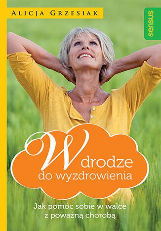 W drodze do wyzdrowienia. Jak pomóc sobie w walce z poważną chorobą Alicja Grzesiak - okladka książki