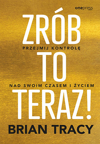 Zrób to teraz! Przejmij kontrolę nad swoim czasem i życiem Brian Tracy - okladka książki
